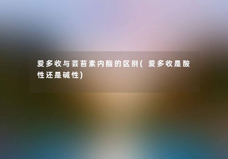 爱多收与芸苔素内酯的区别(爱多收是酸性还是碱性) 爱多收与芸苔素内酯的区别(爱多收是酸性还是碱性)