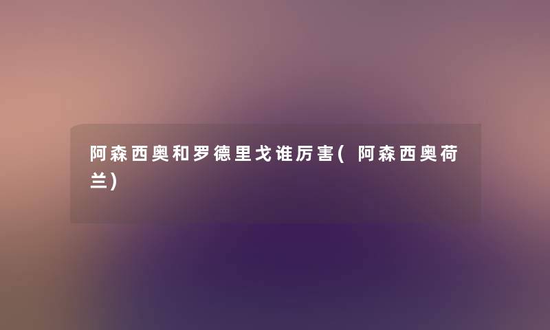 阿森西奥和罗德里戈谁厉害(阿森西奥荷兰) 阿森西奥和罗德里戈谁厉害(阿森西奥荷兰)