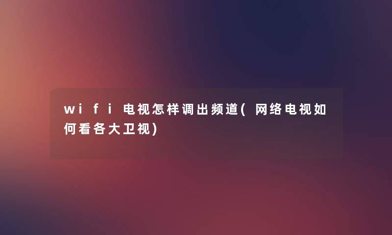 wifi电视怎样调出频道(网络电视如何看各大卫视)