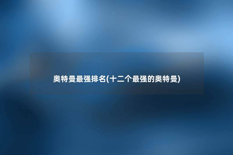 奥特曼强推荐(十二个强的奥特曼) 奥特曼强推荐(十二个强的奥特曼)