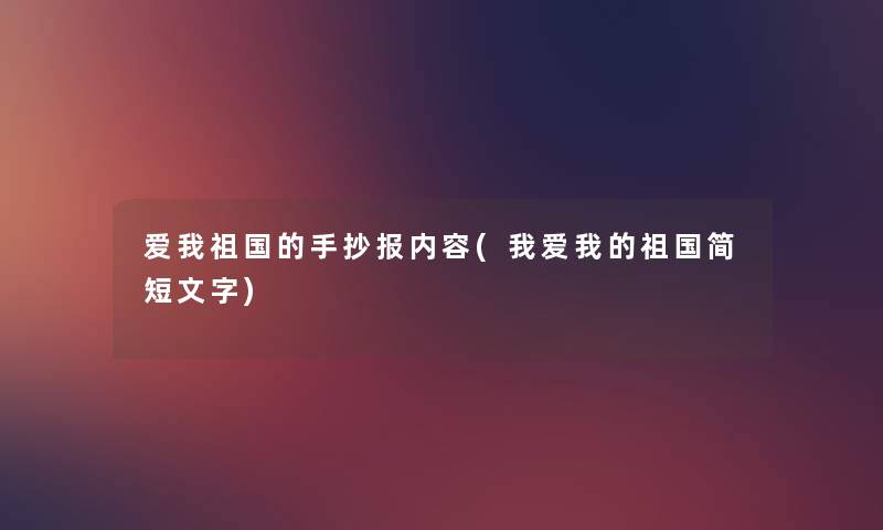 爱我祖国的手抄报内容(我爱我的祖国简短文字) 爱我祖国的手抄报内容(我爱我的祖国简短文字)