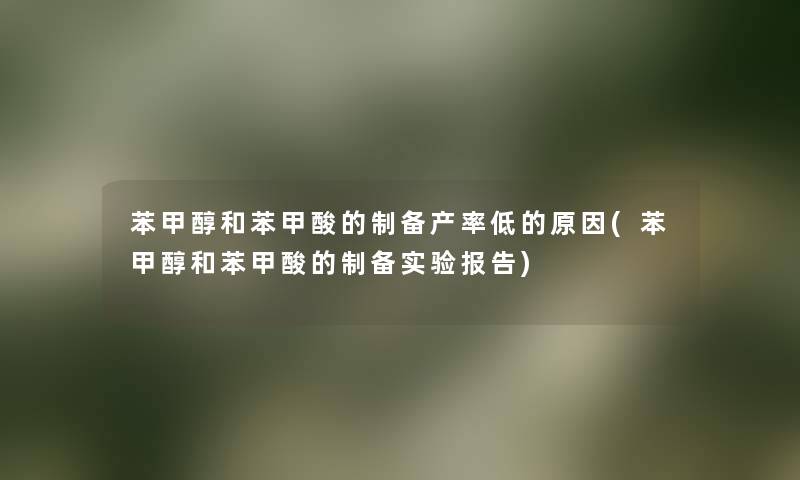 苯甲醇和苯甲酸的制备产率低的原因(苯甲醇和苯甲酸的制备实验报告) 苯甲醇和苯甲酸的制备产率低的原因(苯甲醇和苯甲酸的制备实验报告)