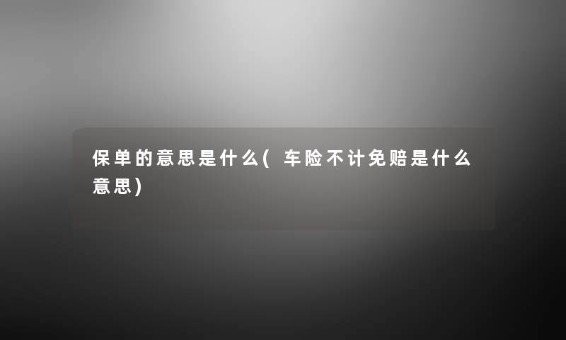 保单的意思是什么(车险不计免赔是什么意思) 保单的意思是什么(车险不计免赔是什么意思)