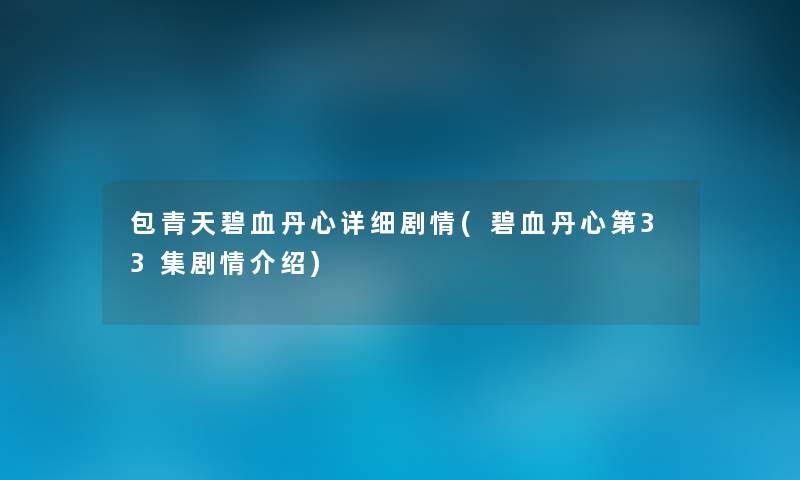 包青天碧血丹心详细剧情(碧血丹心第33集剧情介绍) 包青天碧血丹心详细剧情(碧血丹心第33集剧情介绍)