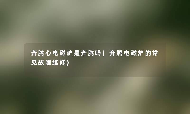 奔腾心电磁炉是奔腾吗(奔腾电磁炉的常见故障维修) 奔腾心电磁炉是奔腾吗(奔腾电磁炉的常见故障维修)