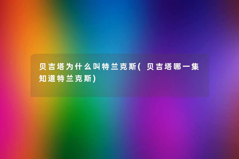 贝吉塔为什么叫特兰克斯(贝吉塔哪一集知道特兰克斯) 贝吉塔为什么叫特兰克斯(贝吉塔哪一集知道特兰克斯)