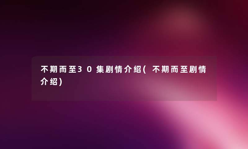 不期而至30集剧情介绍(不期而至剧情介绍) 不期而至30集剧情介绍(不期而至剧情介绍)