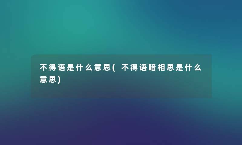 不得语是什么意思(不得语暗相思是什么意思) 不得语是什么意思(不得语暗相思是什么意思)