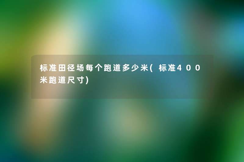 标准田径场每个跑道多少米(标准400米跑道尺寸) 标准田径场每个跑道多少米(标准400米跑道尺寸)