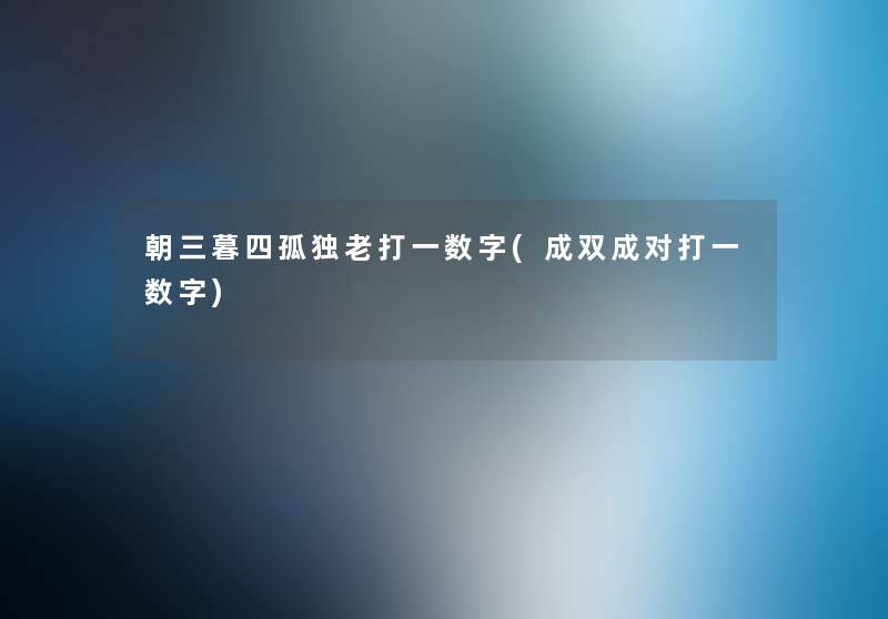 朝三暮四孤独老打一数字(成双成对打一数字) 朝三暮四孤独老打一数字(成双成对打一数字)