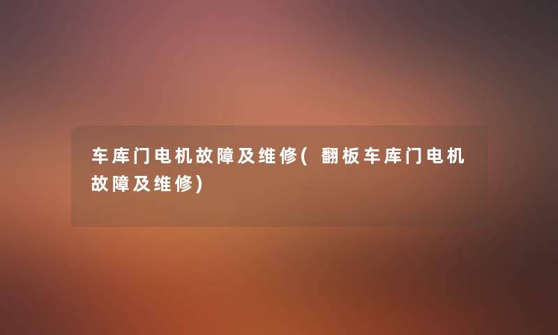 车库门电机故障及维修(翻板车库门电机故障及维修) 车库门电机故障及维修(翻板车库门电机故障及维修)