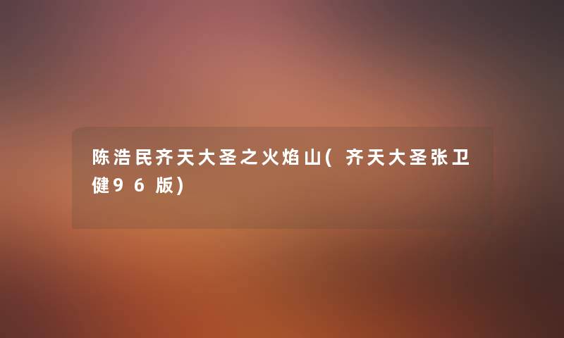 陈浩民齐天大圣之火焰山(齐天大圣张卫健96版) 陈浩民齐天大圣之火焰山(齐天大圣张卫健96版)