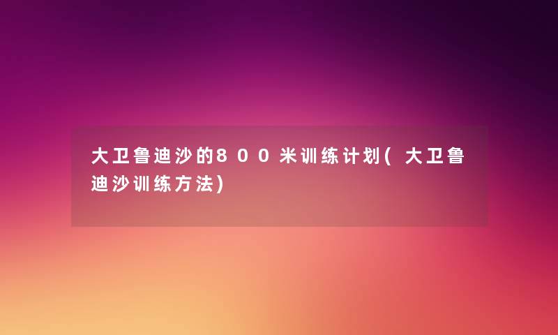 大卫鲁迪沙的800米训练计划(大卫鲁迪沙训练方法) 大卫鲁迪沙的800米训练计划(大卫鲁迪沙训练方法)