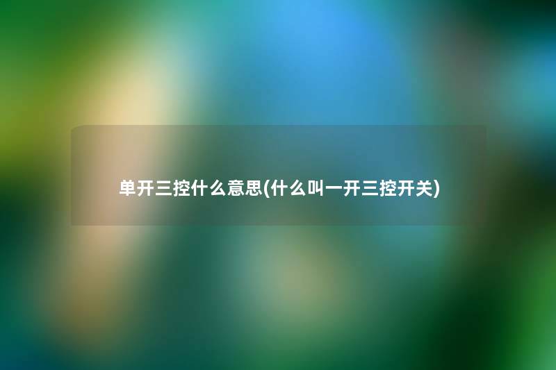 单开三控什么意思(什么叫一开三控开关) 单开三控什么意思(什么叫一开三控开关)