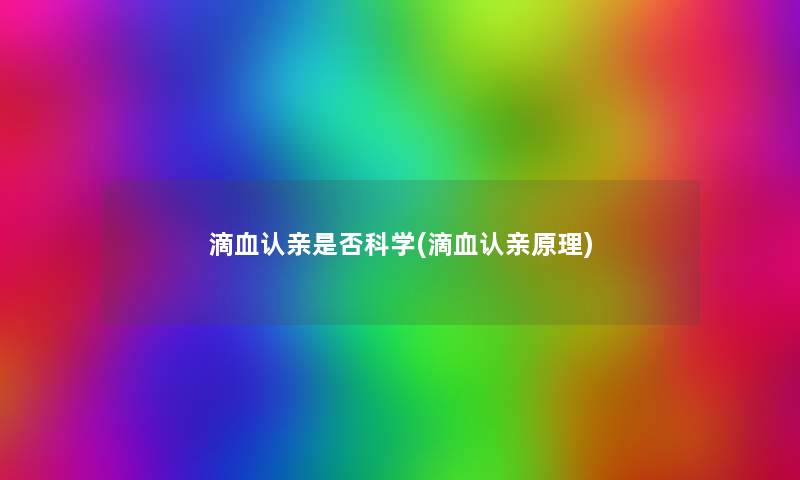 滴血认亲是否科学(滴血认亲原理) 滴血认亲是否科学(滴血认亲原理)