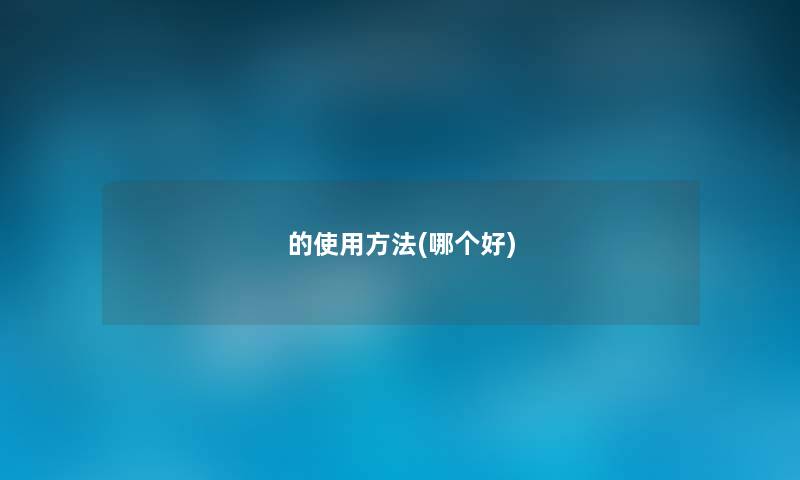 的使用方法(哪个好) 的使用方法(哪个好)