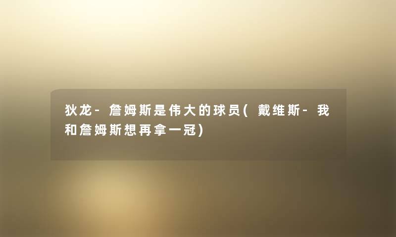 狄龙-詹姆斯是伟大的球员(戴维斯-我和詹姆斯想再拿一冠) 狄龙-詹姆斯是伟大的球员(戴维斯-我和詹姆斯想再拿一冠)