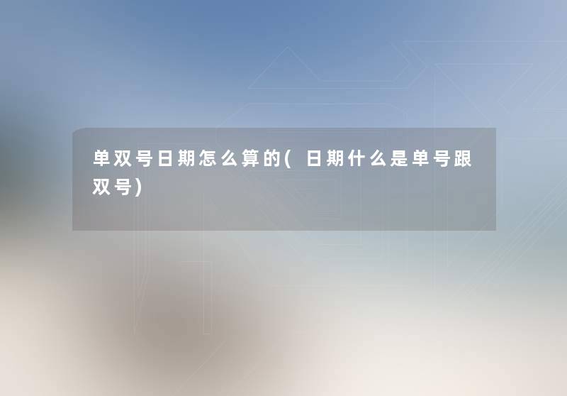 单双号日期怎么算的(日期什么是单号跟双号) 单双号日期怎么算的(日期什么是单号跟双号)