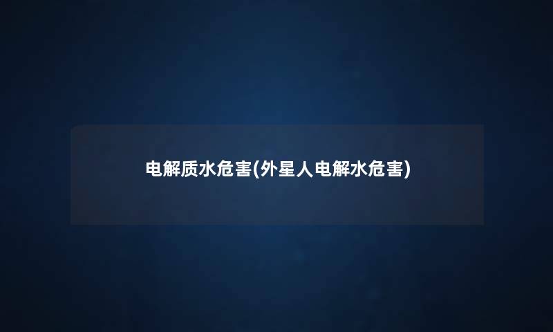 电解质水危害(外星人电解水危害) 电解质水危害(外星人电解水危害)