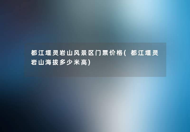 都江堰灵岩山风景区门票价格(都江堰灵岩山海拔多少米高) 都江堰灵岩山风景区门票价格(都江堰灵岩山海拔多少米高)