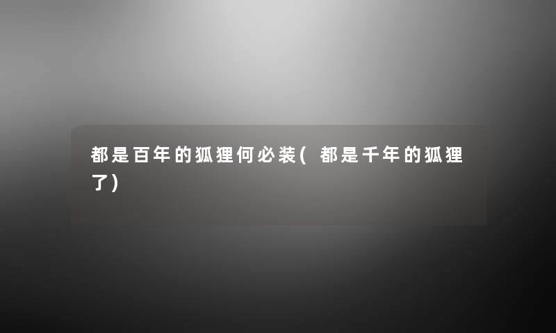 都是百年的狐狸何必装(都是千年的狐狸了) 都是百年的狐狸何必装(都是千年的狐狸了)