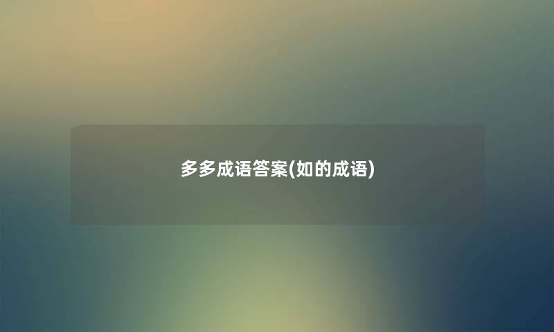 多多成语答案(如的成语) 多多成语答案(如的成语)