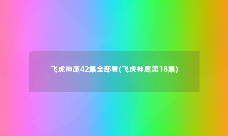 飞虎神鹰42集整理的看(飞虎神鹰第18集) 飞虎神鹰42集整理的看(飞虎神鹰第18集)