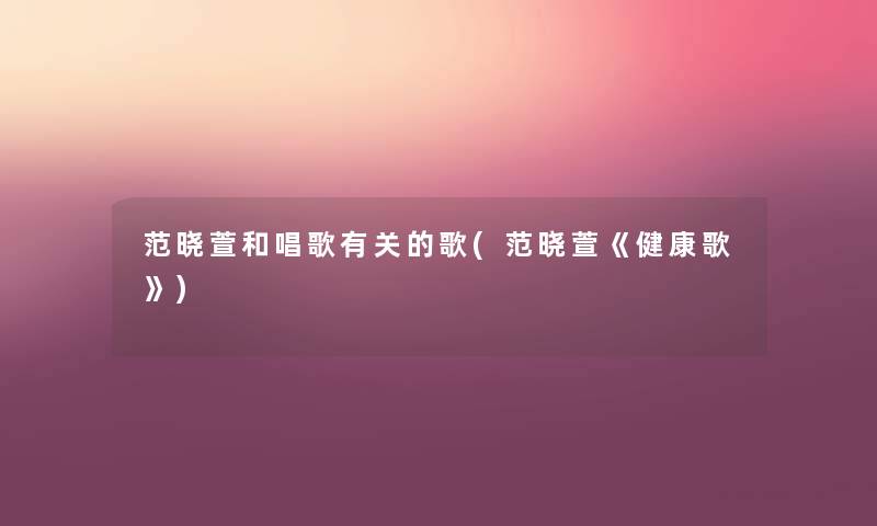 范晓萱和唱歌有关的歌(范晓萱《健康歌》) 范晓萱和唱歌有关的歌(范晓萱《健康歌》)