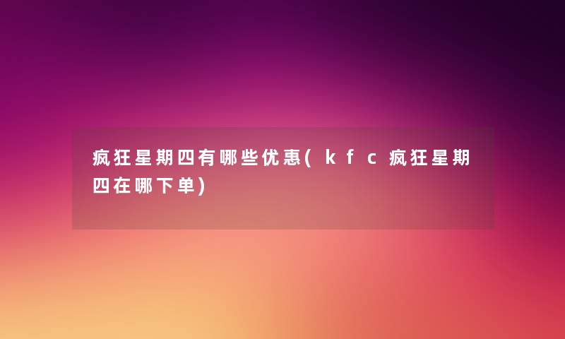 疯狂星期四有哪些优惠(kfc疯狂星期四在哪下单) 疯狂星期四有哪些优惠(kfc疯狂星期四在哪下单)