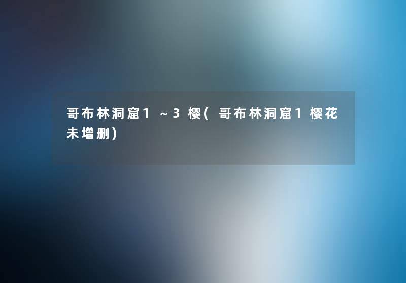 哥布林洞窟1~3樱(哥布林洞窟1樱花未增删) 哥布林洞窟1~3樱(哥布林洞窟1樱花未增删)