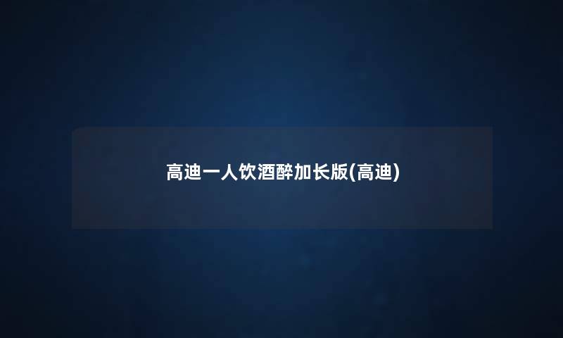高迪一人饮酒醉加长版(高迪) 高迪一人饮酒醉加长版(高迪)