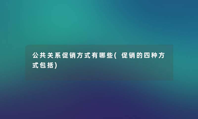 公共关系促销方式有哪些(促销的四种方式包括) 公共关系促销方式有哪些(促销的四种方式包括)