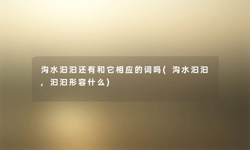 沟水汩汩还有和它相应的词吗(沟水汩汩,汩汩形容什么) 沟水汩汩还有和它相应的词吗(沟水汩汩,汩汩形容什么)