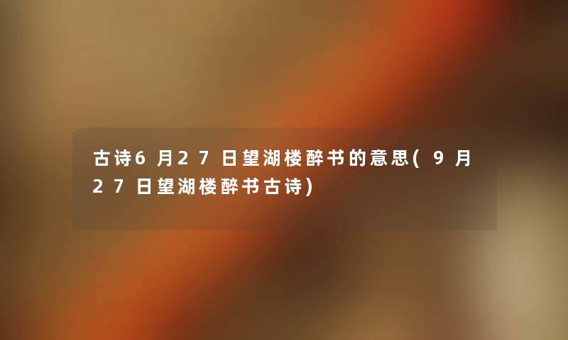 古诗6月27日望湖楼醉书的意思(9月27日望湖楼醉书古诗) 古诗6月27日望湖楼醉书的意思(9月27日望湖楼醉书古诗)