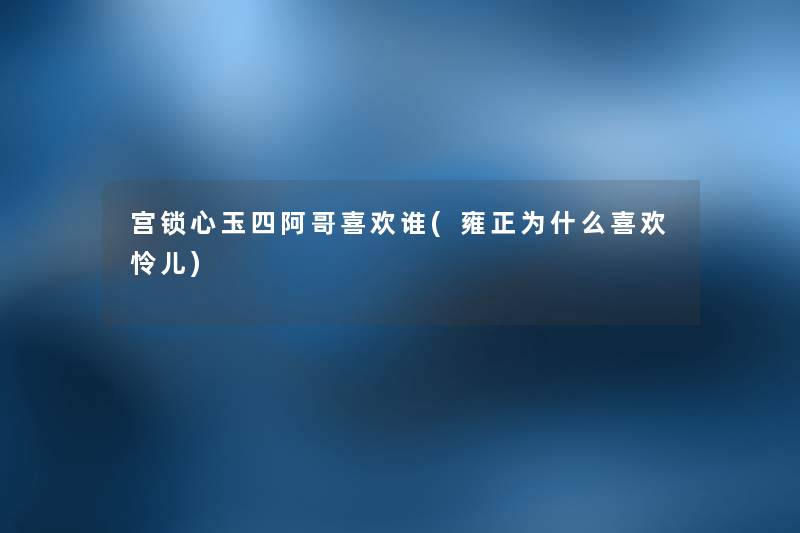 宫锁心玉四阿哥喜欢谁(雍正为什么喜欢怜儿) 宫锁心玉四阿哥喜欢谁(雍正为什么喜欢怜儿)