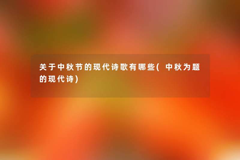 关于中秋节的现代诗歌有哪些(中秋为题的现代诗) 关于中秋节的现代诗歌有哪些(中秋为题的现代诗)