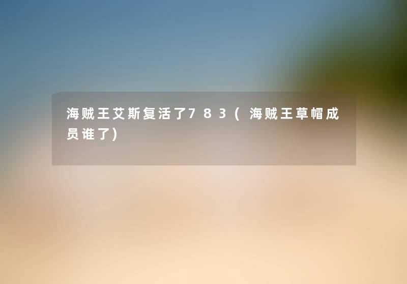 海贼王艾斯复活了783(海贼王草帽成员谁了) 海贼王艾斯复活了783(海贼王草帽成员谁了)