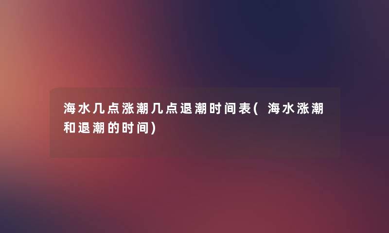 海水几点涨潮几点退潮时间表(海水涨潮和退潮的时间) 海水几点涨潮几点退潮时间表(海水涨潮和退潮的时间)