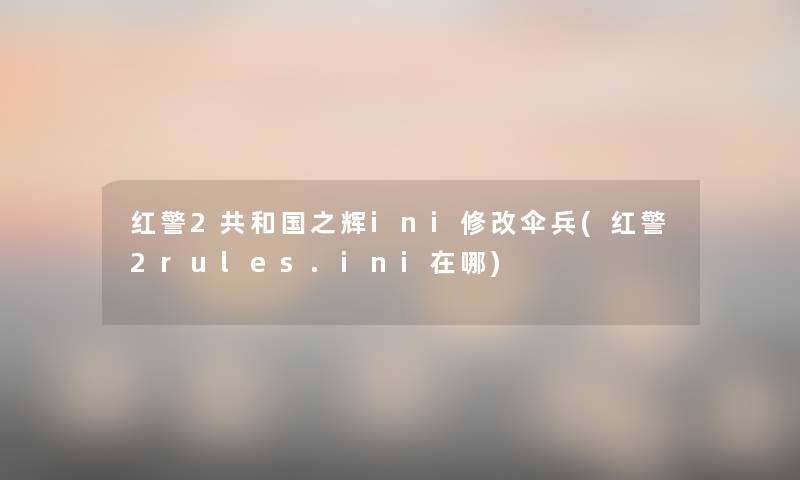 红警2共和国之辉ini修改伞兵(红警2rules.ini在哪) 红警2共和国之辉ini修改伞兵(红警2rules.ini在哪)