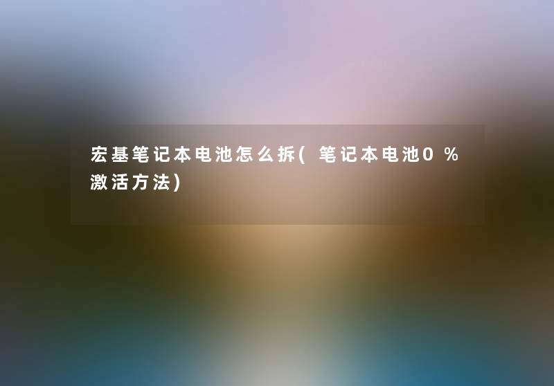 宏基笔记本电池怎么拆(笔记本电池0%激活方法) 宏基笔记本电池怎么拆(笔记本电池0%激活方法)