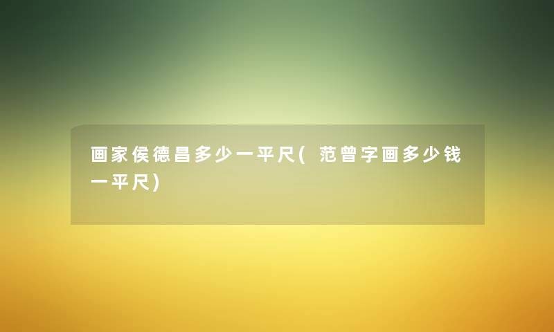 画家侯德昌多少一平尺(范曾字画多少钱一平尺) 画家侯德昌多少一平尺(范曾字画多少钱一平尺)