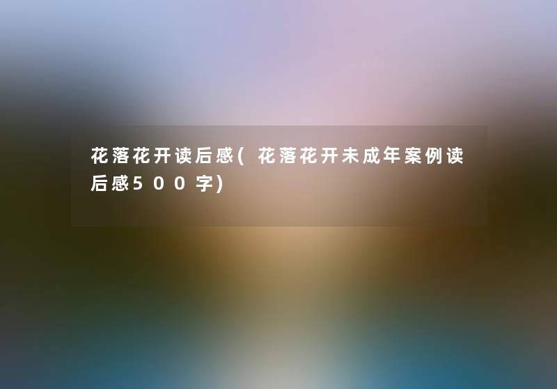 花落花开读后感(花落花开未成年事读后感500字) 花落花开读后感(花落花开未成年事读后感500字)
