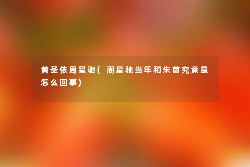 黄圣依周星驰(周星驰当年和朱茵究竟是怎么回事) 黄圣依周星驰(周星驰当年和朱茵究竟是怎么回事)