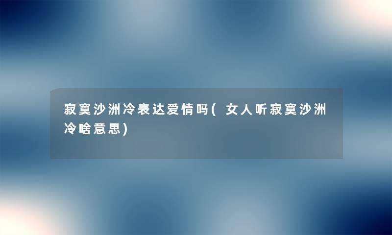 寂寞沙洲冷表达爱情吗(女人听寂寞沙洲冷啥意思) 寂寞沙洲冷表达爱情吗(女人听寂寞沙洲冷啥意思)