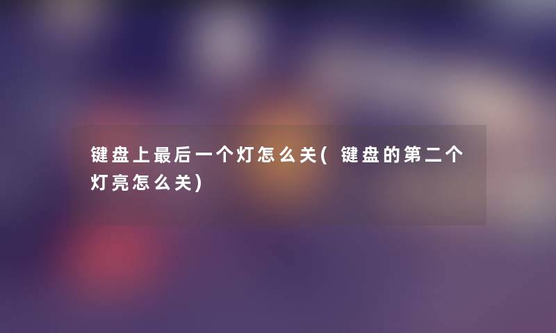键盘上这里要说一个灯怎么关(键盘的第二个灯亮怎么关) 键盘上这里要说一个灯怎么关(键盘的第二个灯亮怎么关)