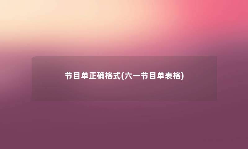 节目单正确格式(六一节目单表格) 节目单正确格式(六一节目单表格)