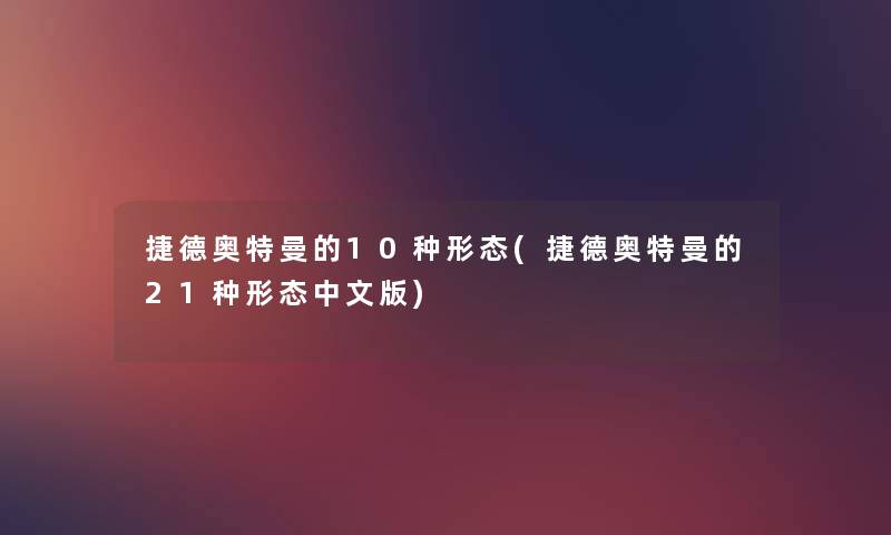 捷德奥特曼的10种形态(捷德奥特曼的21种形态中文版) 捷德奥特曼的10种形态(捷德奥特曼的21种形态中文版)