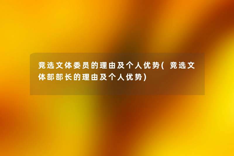 竞选文体委员的理由及个人优势(竞选文体部部长的理由及个人优势) 竞选文体委员的理由及个人优势(竞选文体部部长的理由及个人优势)