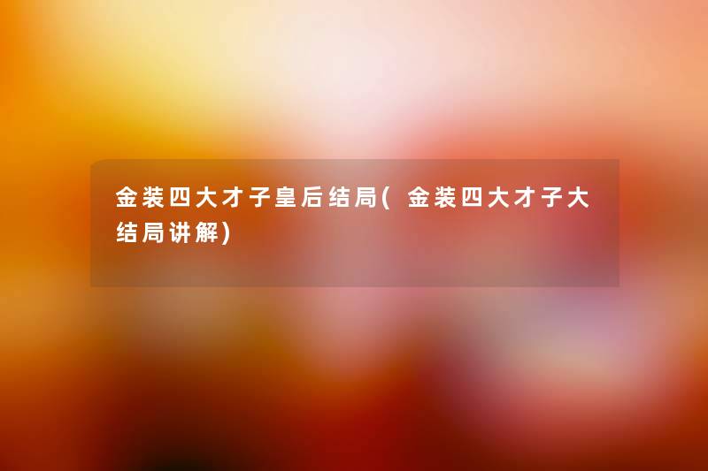 金装四大才子皇后结局(金装四大才子大结局讲解) 金装四大才子皇后结局(金装四大才子大结局讲解)