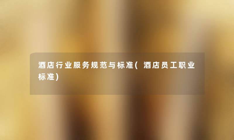 酒店行业服务规范与标准(酒店员工职业标准) 酒店行业服务规范与标准(酒店员工职业标准)